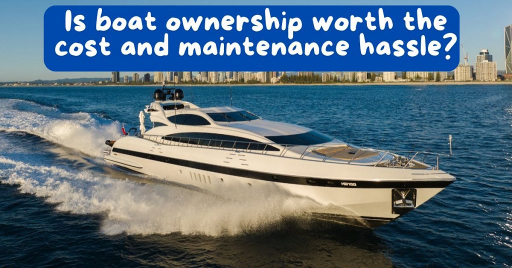 Is boat ownership worth the cost and maintenance hassle?