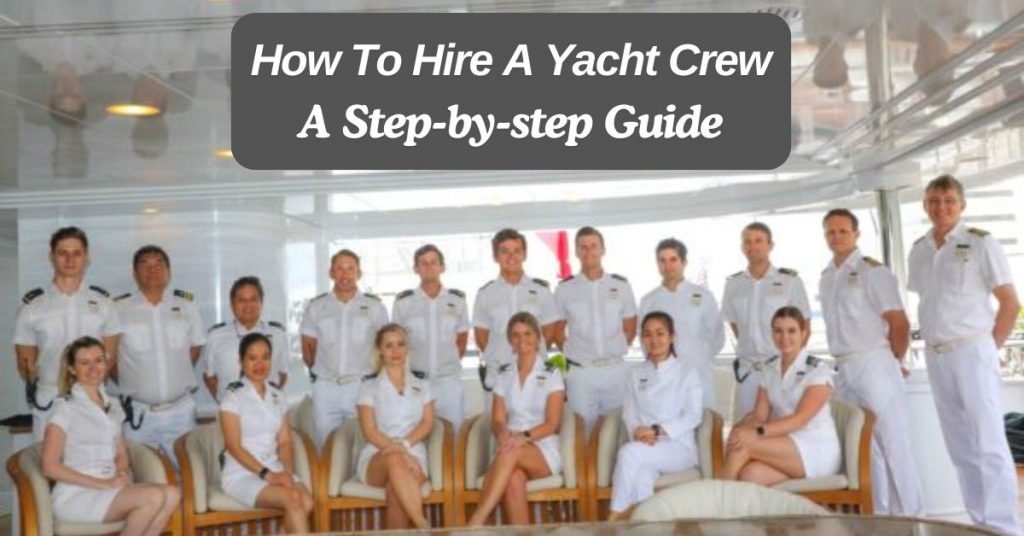 How To Hire A Yacht Crew: A Step-by-step Guide