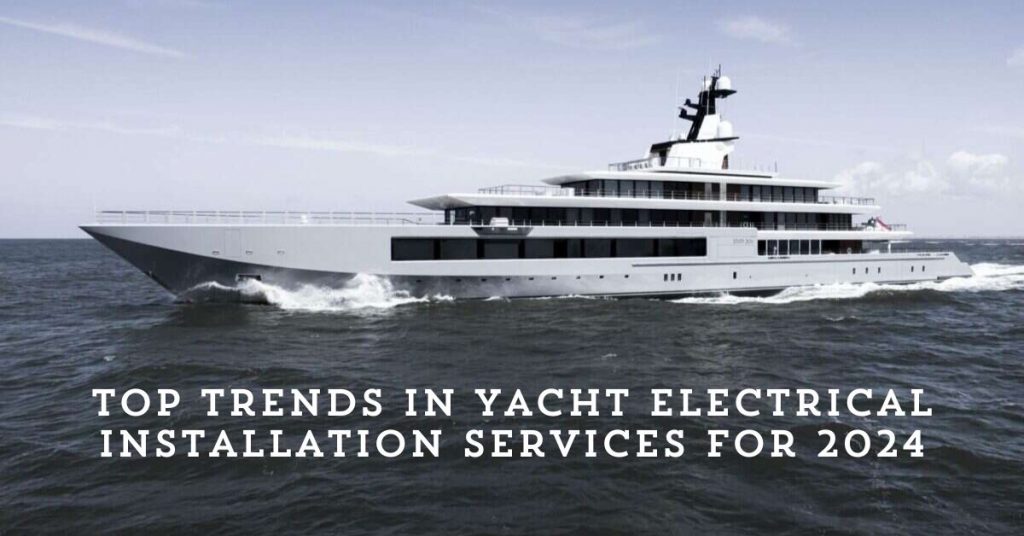 Top Trends in Yacht Electrical Installation Services for 2024